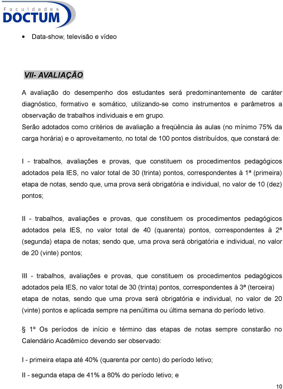 Serão adotados como critérios de avaliação a freqüência às aulas (no mínimo 75% da carga horária) e o aproveitamento, no total de 100 pontos distribuídos, que constará de: I - trabalhos, avaliações e