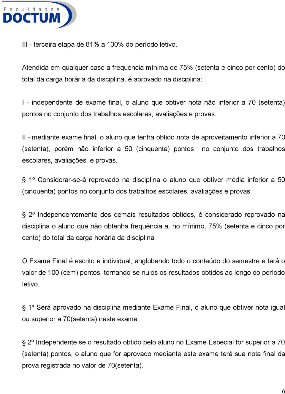 obtiver nota não inferior a 70 (setenta) pontos no conjunto dos trabalhos escolares, avaliações e provas.