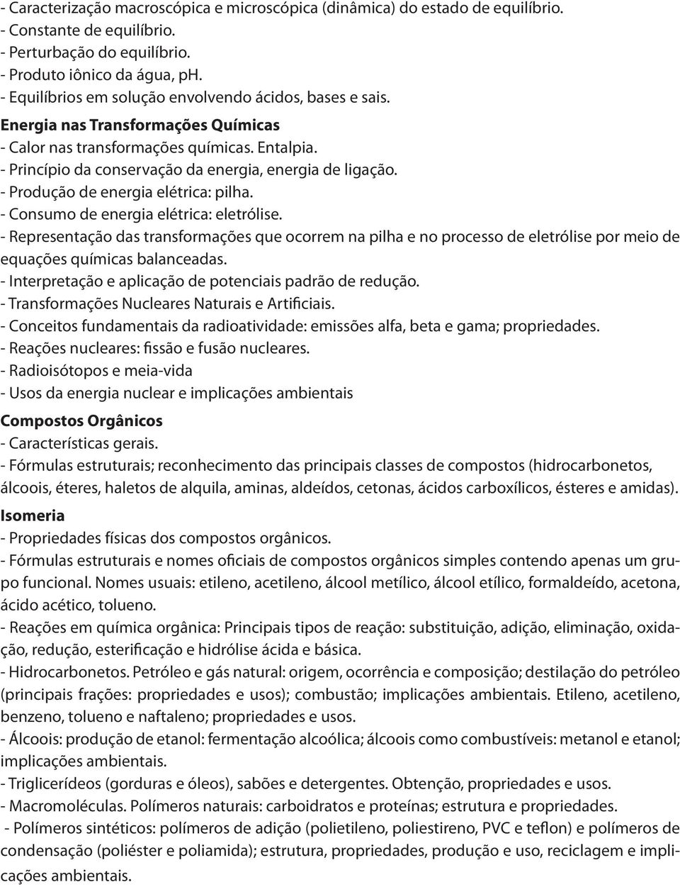 - Produção de energia elétrica: pilha. - Consumo de energia elétrica: eletrólise.