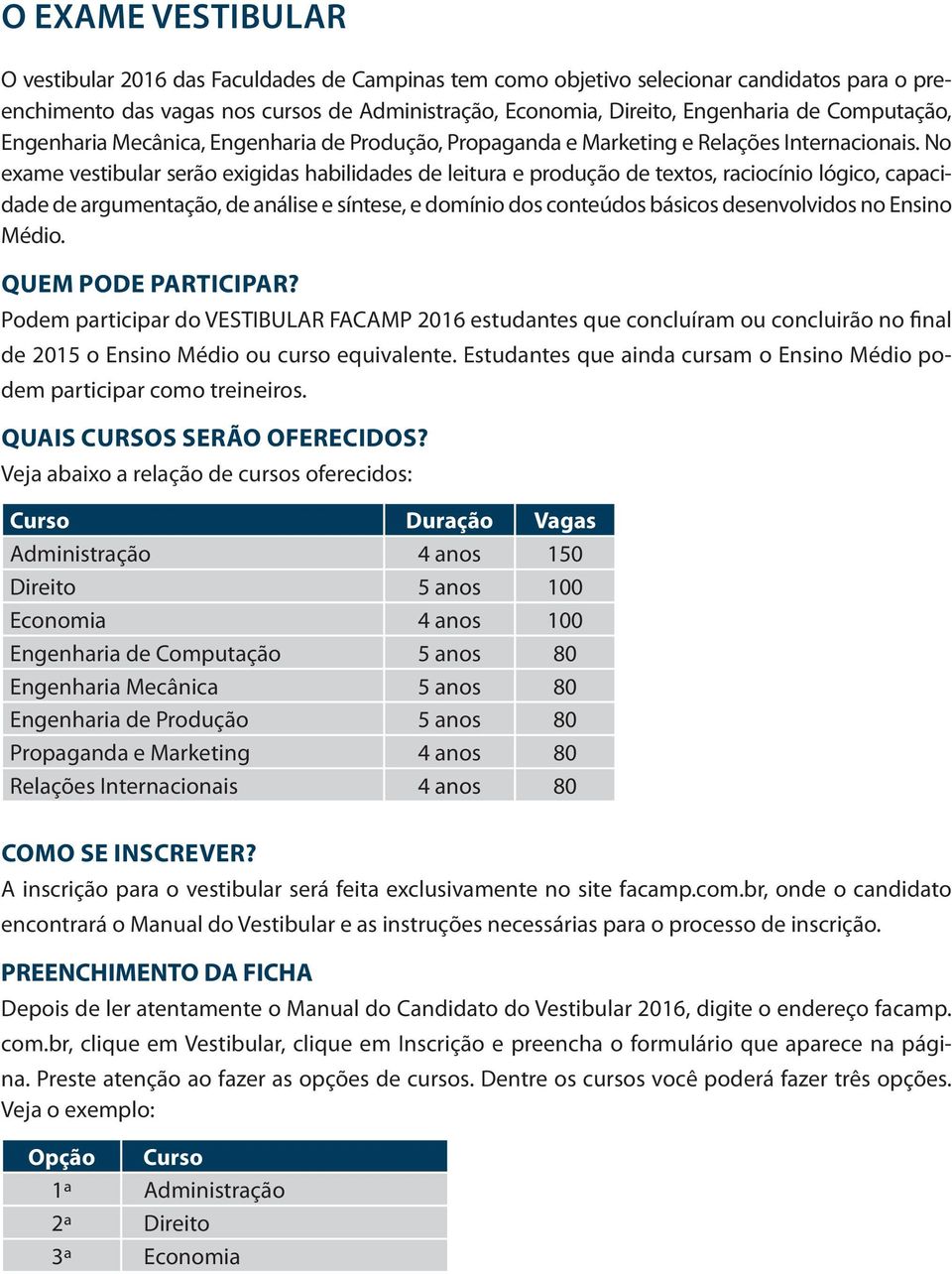 No exame vestibular serão exigidas habilidades de leitura e produção de textos, raciocínio lógico, capacidade de argumentação, de análise e síntese, e domínio dos conteúdos básicos desenvolvidos no