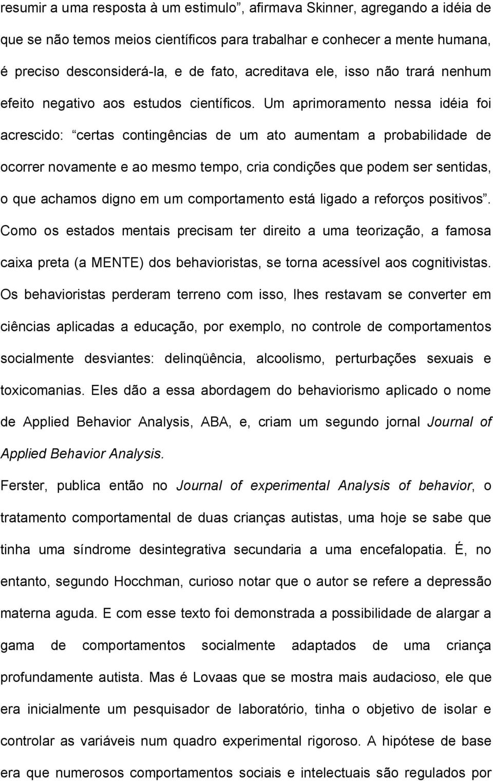 Um aprimoramento nessa idéia foi acrescido: certas contingências de um ato aumentam a probabilidade de ocorrer novamente e ao mesmo tempo, cria condições que podem ser sentidas, o que achamos digno