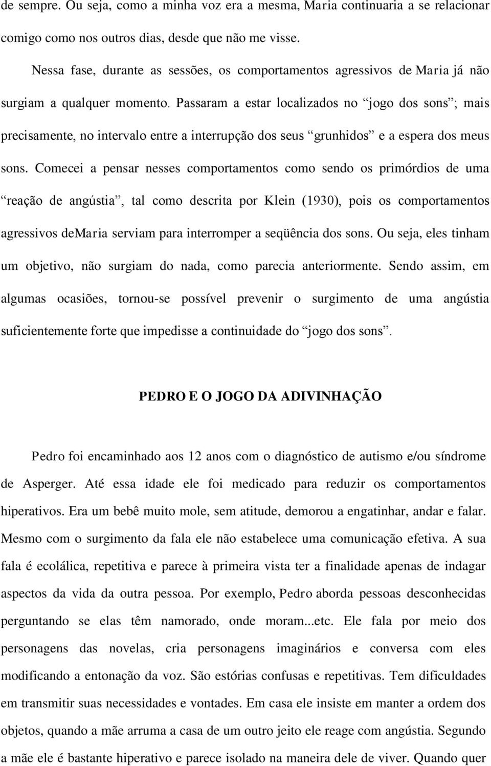 Passaram a estar localizados no jogo dos sons ; mais precisamente, no intervalo entre a interrupção dos seus grunhidos e a espera dos meus sons.