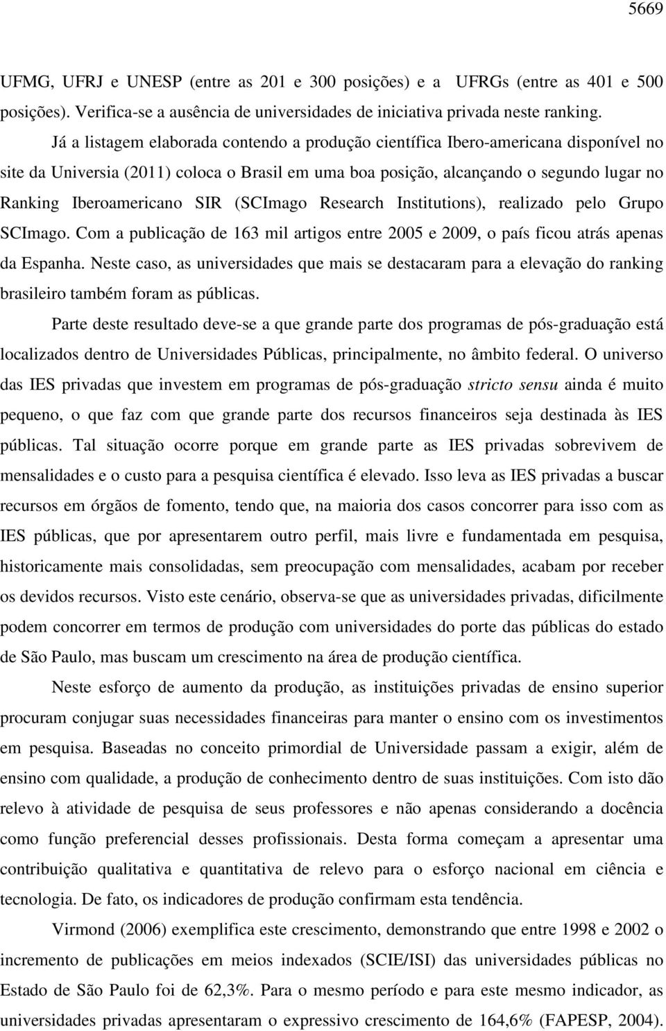 SIR (SCImago Research Institutions), realizado pelo Grupo SCImago. Com a publicação de 163 mil artigos entre 2005 e 2009, o país ficou atrás apenas da Espanha.