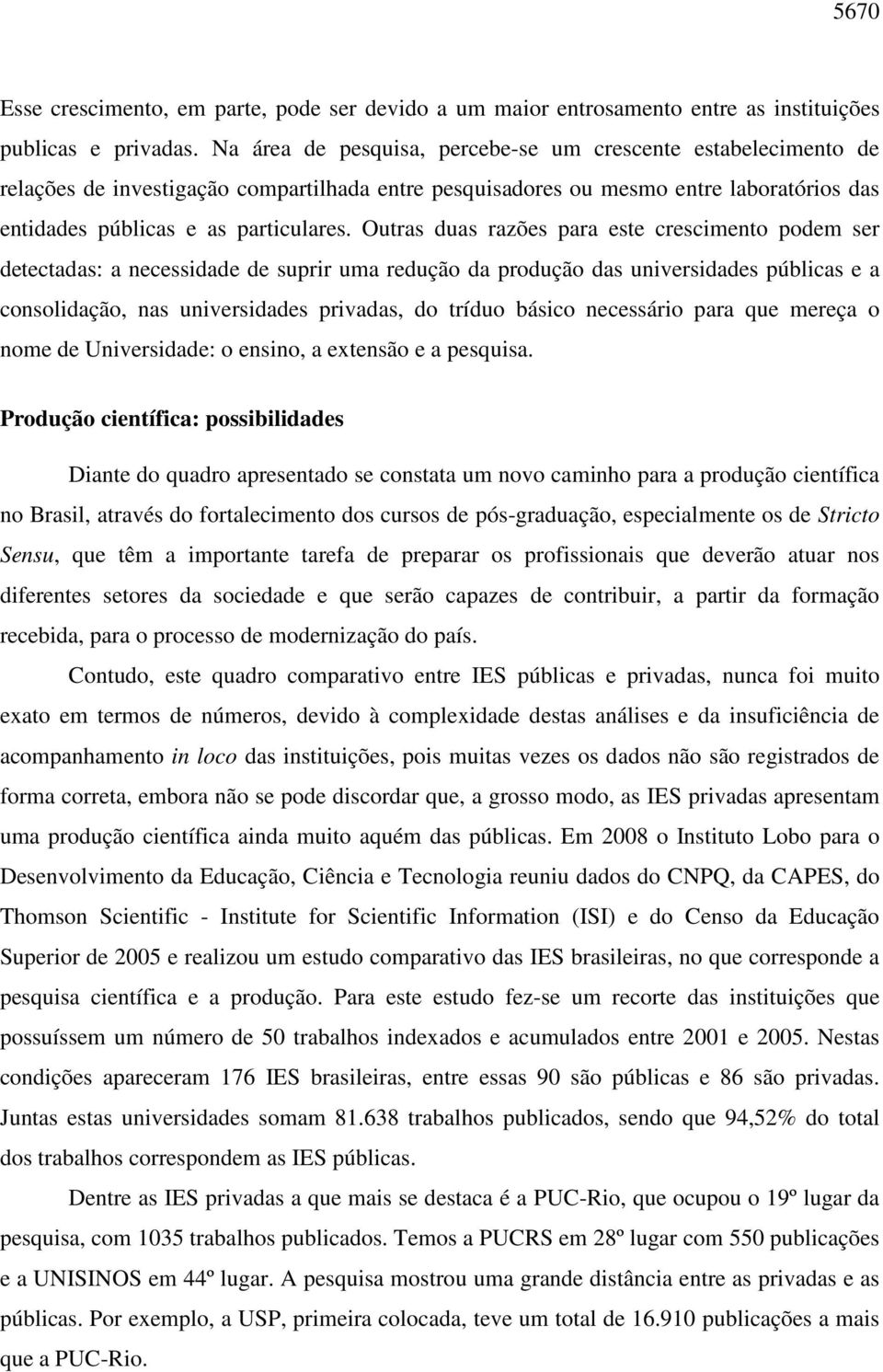 Outras duas razões para este crescimento podem ser detectadas: a necessidade de suprir uma redução da produção das universidades públicas e a consolidação, nas universidades privadas, do tríduo