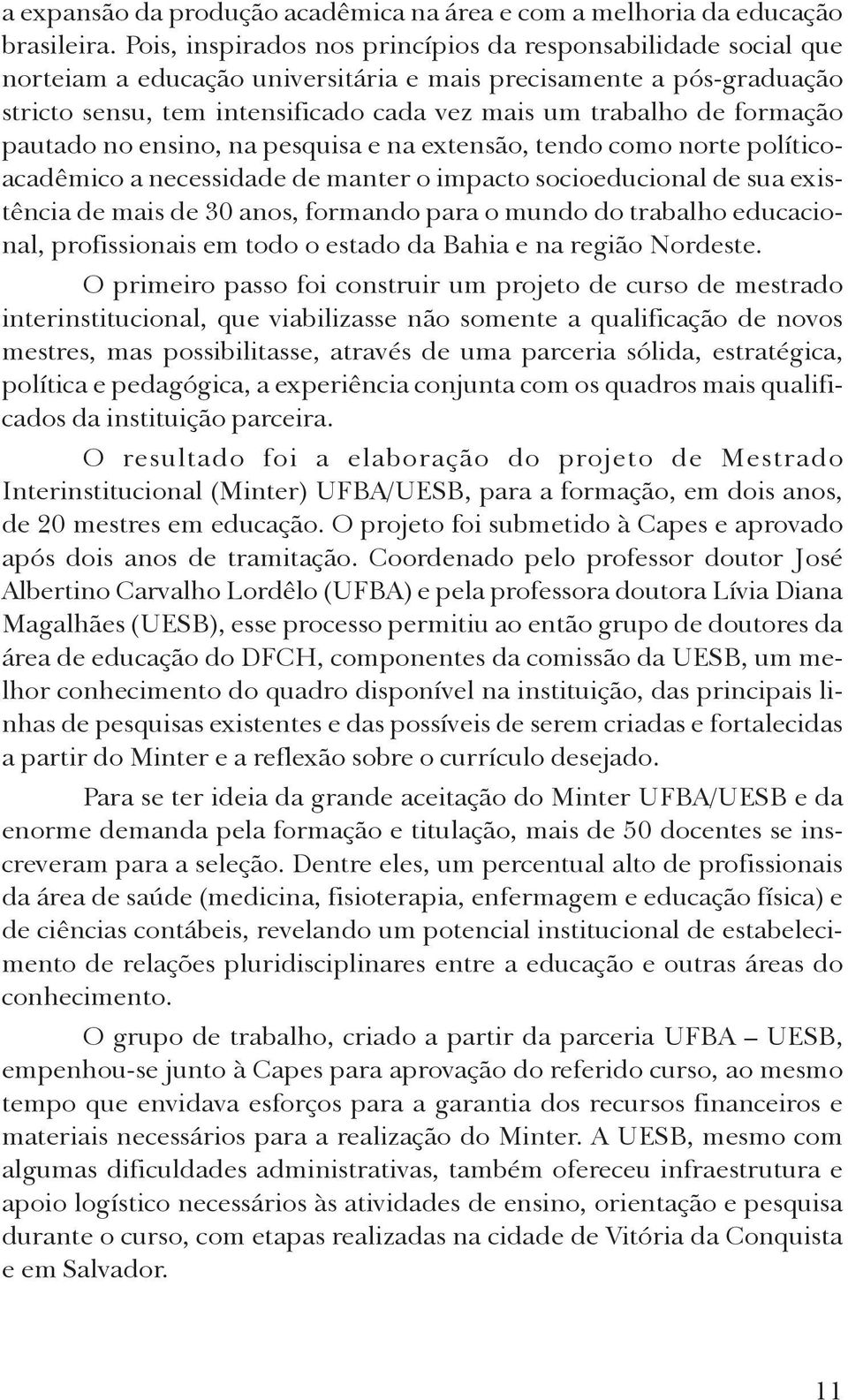 formação pautado no ensino, na pesquisa e na extensão, tendo como norte políticoacadêmico a necessidade de manter o impacto socioeducional de sua existência de mais de 30 anos, formando para o mundo