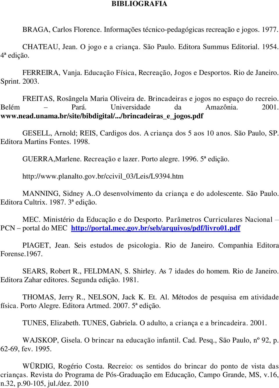 2001. www.nead.unama.br/site/bibdigital/.../brincadeiras_e_jogos.pdf GESELL, Arnold; REIS, Cardigos dos. A criança dos 5 aos 10 anos. São Paulo, SP. Editora Martins Fontes. 1998. GUERRA,Marlene.