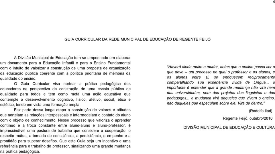 O Guia Curricular visa nortear a prática pedagógica dos educadores na perspectiva da construção de uma escola pública de qualidade para todos e tem como meta uma ação educativa que contemple o