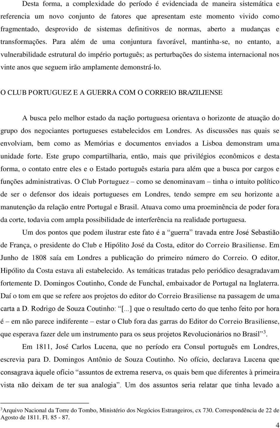 Para além de uma conjuntura favorável, mantinha-se, no entanto, a vulnerabilidade estrutural do império português; as perturbações do sistema internacional nos vinte anos que seguem irão amplamente