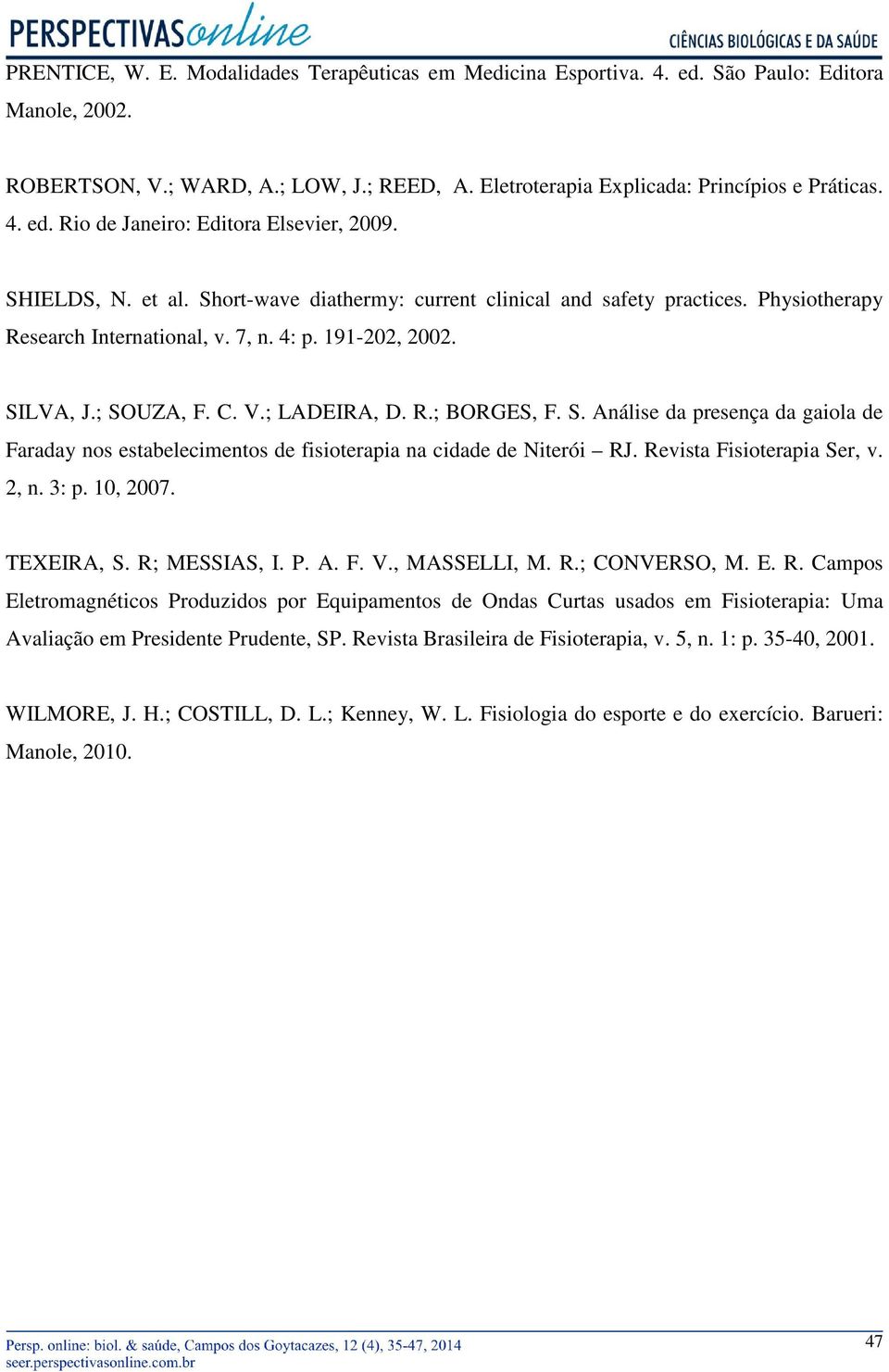 S. Análise da presença da gaiola de Faraday nos estabelecimentos de fisioterapia na cidade de Niterói RJ. Revista Fisioterapia Ser, v. 2, n. 3: p. 10, 2007. TEXEIRA, S. R; MESSIAS, I. P. A. F. V.