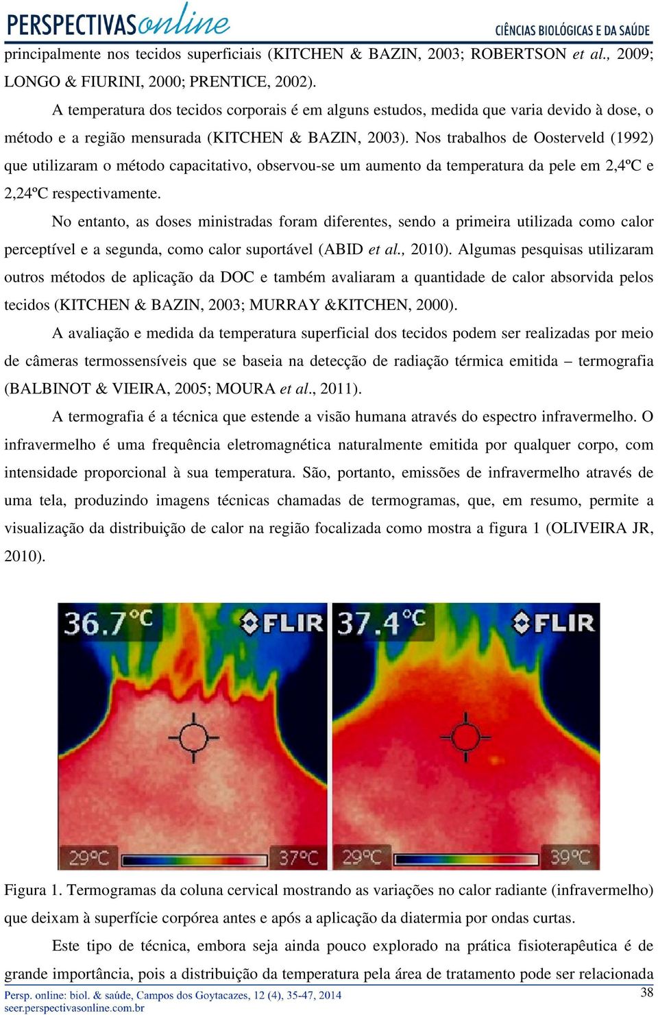 Nos trabalhos de Oosterveld (1992) que utilizaram o método capacitativo, observou-se um aumento da temperatura da pele em 2,4ºC e 2,24ºC respectivamente.