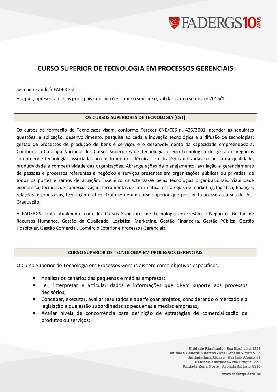 436/2001, atender às seguintes questões: a aplicação, desenvolvimento, pesquisa aplicada e inovação tecnológica e a difusão de tecnologias; gestão de processos de produção de bens e serviços e o