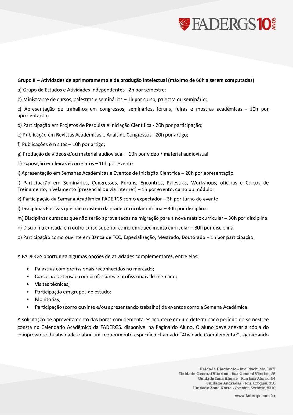 Pesquisa e Iniciação Científica - 20h por participação; e) Publicação em Revistas Acadêmicas e Anais de Congressos - 20h por artigo; f) Publicações em sites 10h por artigo; g) Produção de vídeos e/ou