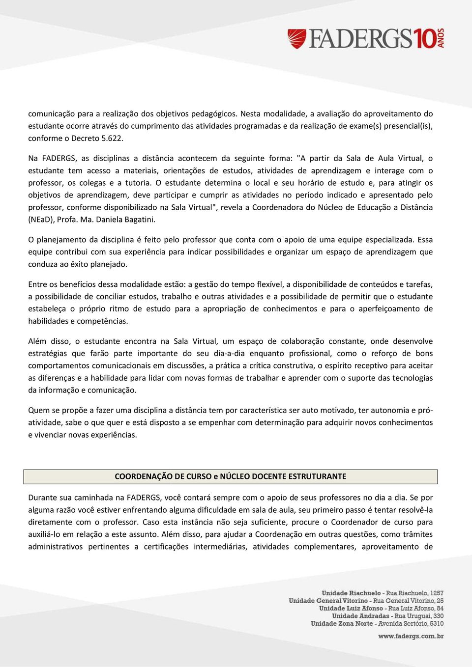 Na FADERGS, as disciplinas a distância acontecem da seguinte forma: "A partir da Sala de Aula Virtual, o estudante tem acesso a materiais, orientações de estudos, atividades de aprendizagem e