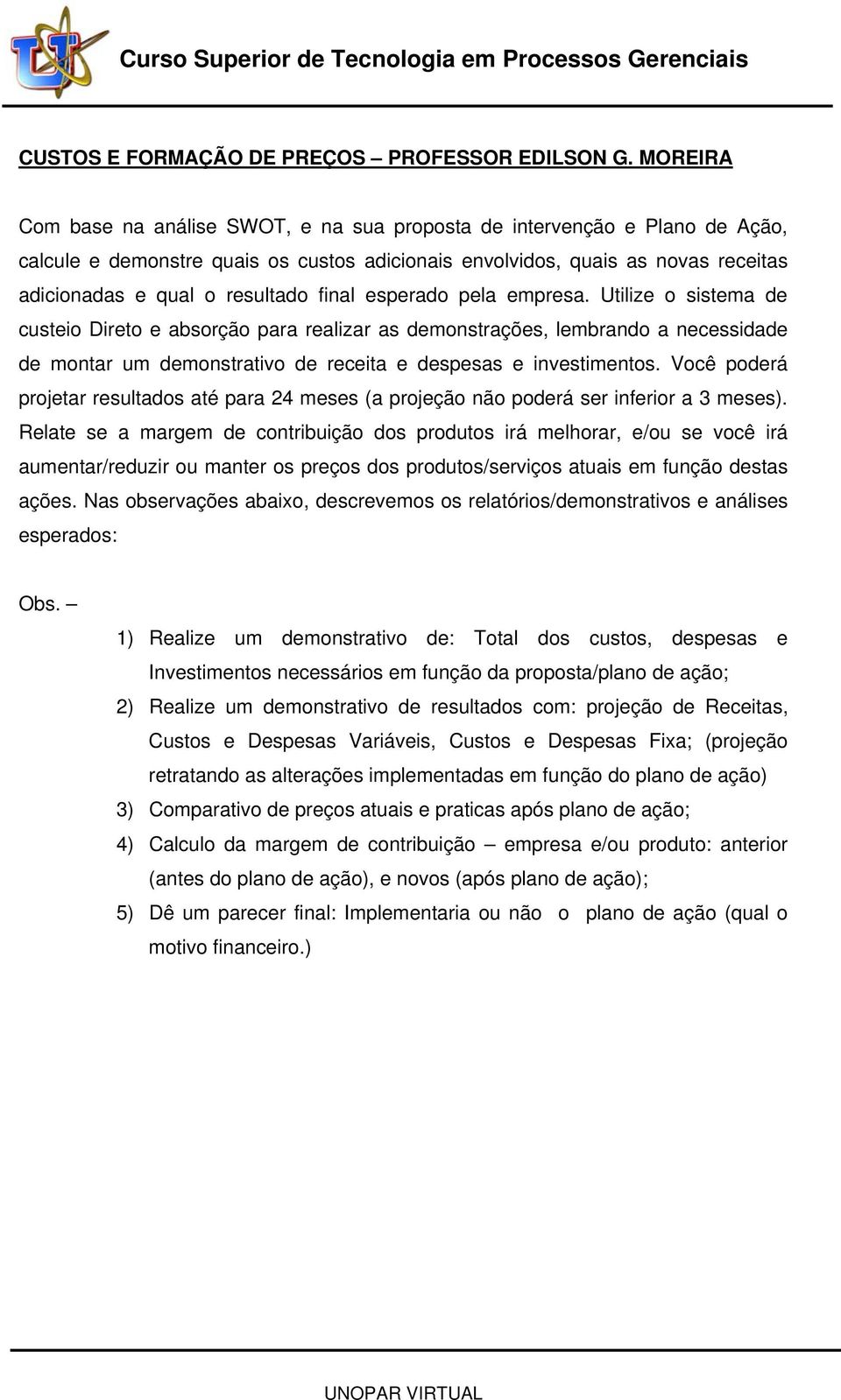 final esperado pela empresa. Utilize o sistema de custeio Direto e absorção para realizar as demonstrações, lembrando a necessidade de montar um demonstrativo de receita e despesas e investimentos.