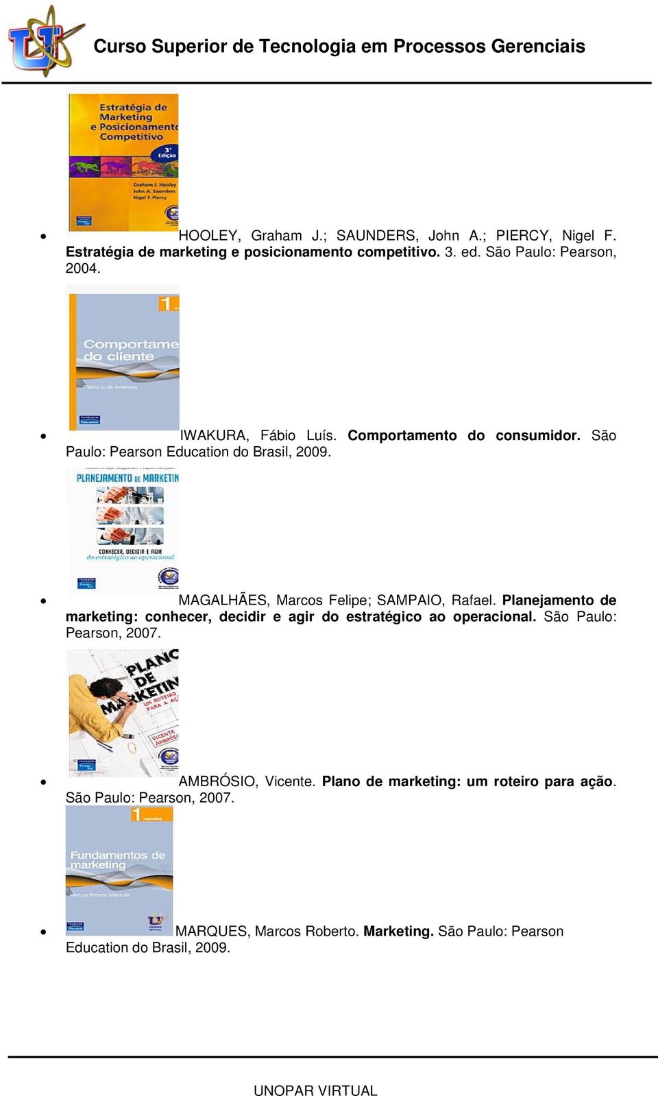 MAGALHÃES, Marcos Felipe; SAMPAIO, Rafael. Planejamento de marketing: conhecer, decidir e agir do estratégico ao operacional.