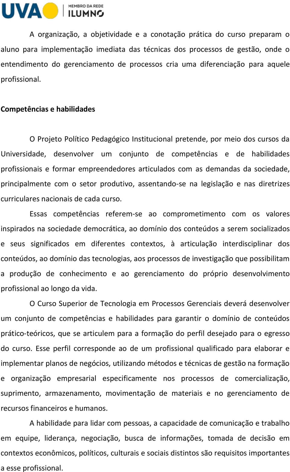 Competências e habilidades O Projeto Político Pedagógico Institucional pretende, por meio dos cursos da Universidade, desenvolver um conjunto de competências e de habilidades profissionais e formar