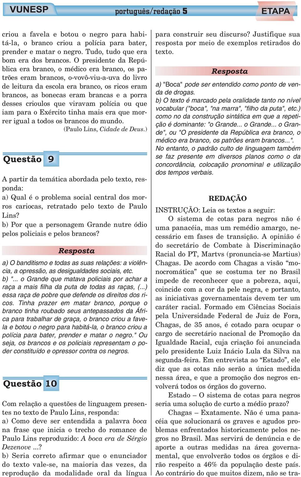 De acordo com Chagas a visão monocromática que se costuma ter no Brasil impede de reconhecer que a pobreza, aqui, coincide com a cor da pele negra, e portanto, as iniciativas governamentais devem ter