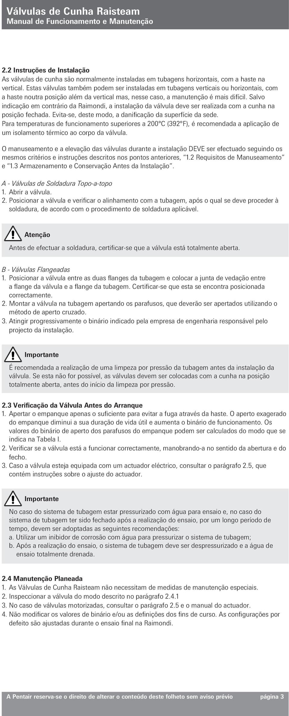 Salvo indicação em contrário da Raimondi, a instalação da válvula deve ser realizada com a cunha na posição fechada. Evita-se, deste modo, a danificação da superfície da sede.