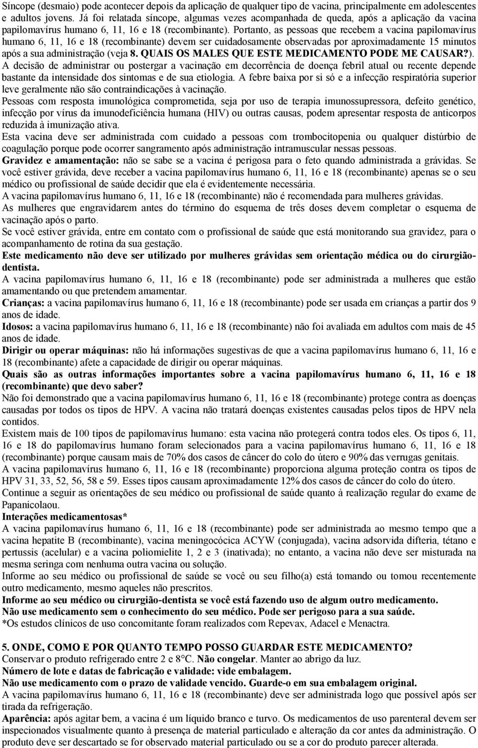 Portanto, as pessoas que recebem a vacina papilomavírus humano 6, 11, 16 e 18 (recombinante) devem ser cuidadosamente observadas por aproximadamente 15 minutos após a sua administração (veja 8.