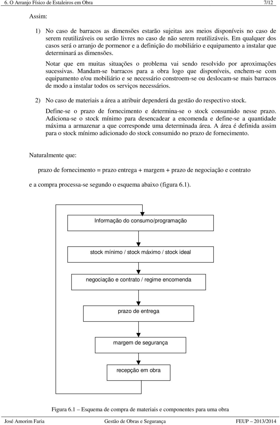 Notar que em muitas situações o problema vai sendo resolvido por aproximações sucessivas.