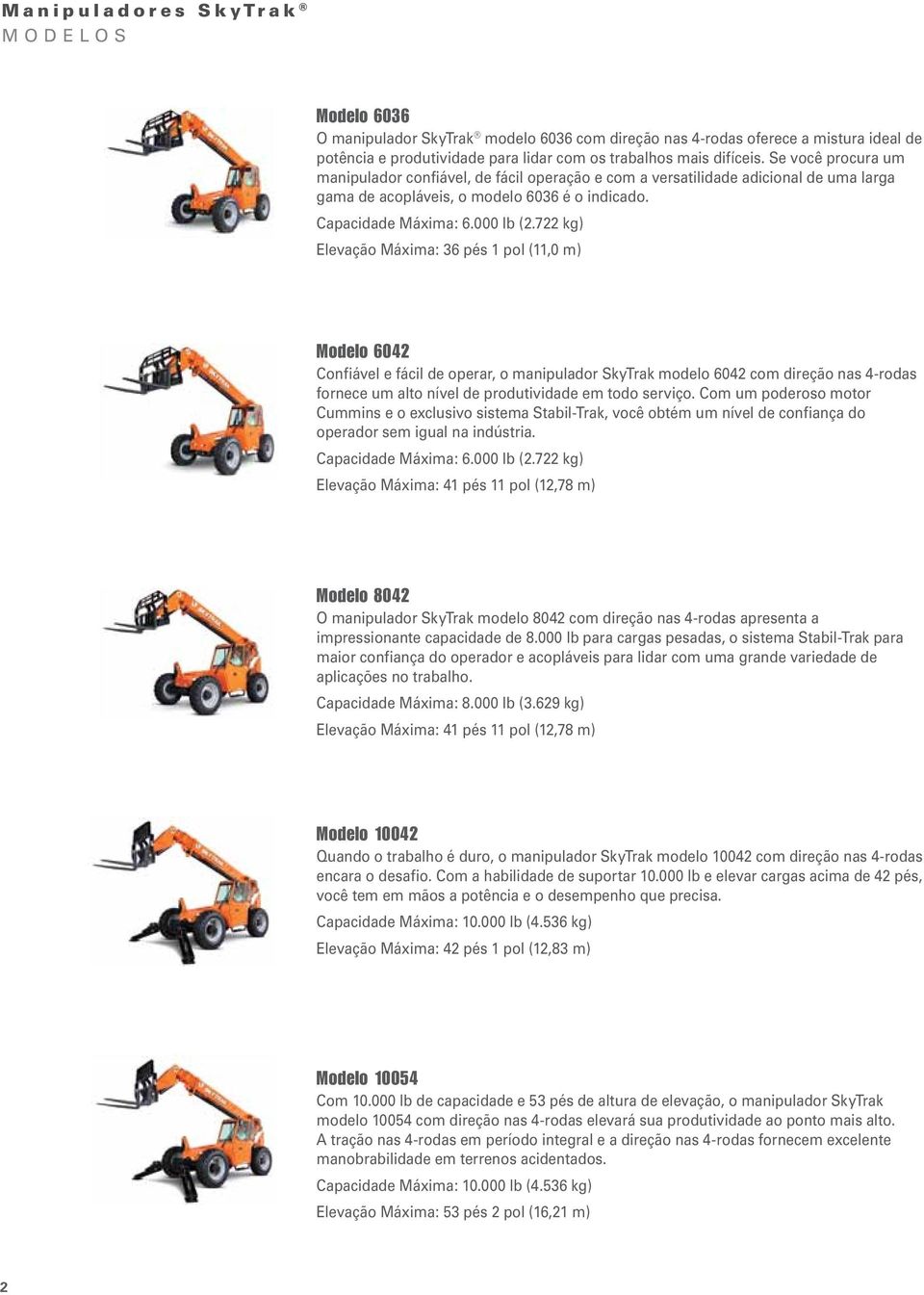 722 kg) Elevação Máxima: 36 pés 1 pol (11,0 m) Modelo 6042 Confiável e fácil de operar, o manipulador SkyTrak modelo 6042 com direção nas 4-rodas fornece um alto nível de produtividade em todo