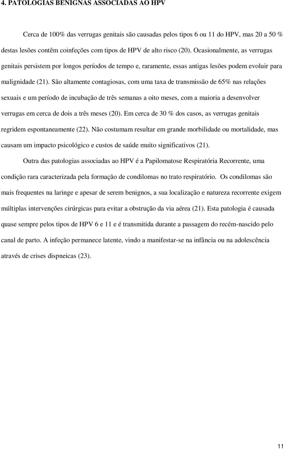 São altamente contagiosas, com uma taxa de transmissão de 65% nas relações sexuais e um período de incubação de três semanas a oito meses, com a maioria a desenvolver verrugas em cerca de dois a três