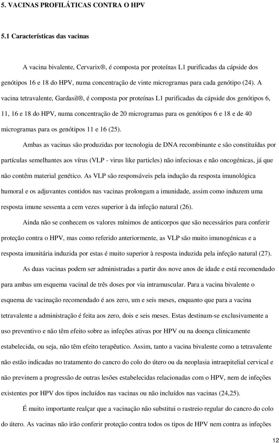 (24). A vacina tetravalente, Gardasil, é composta por proteínas L1 purificadas da cápside dos genótipos 6, 11, 16 e 18 do HPV, numa concentração de 20 microgramas para os genótipos 6 e 18 e de 40