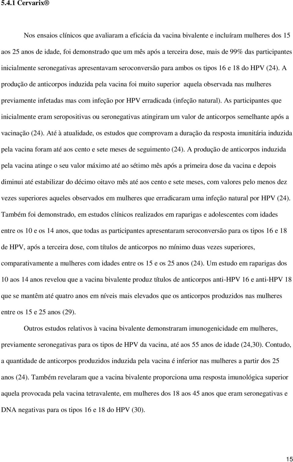 A produção de anticorpos induzida pela vacina foi muito superior aquela observada nas mulheres previamente infetadas mas com infeção por HPV erradicada (infeção natural).