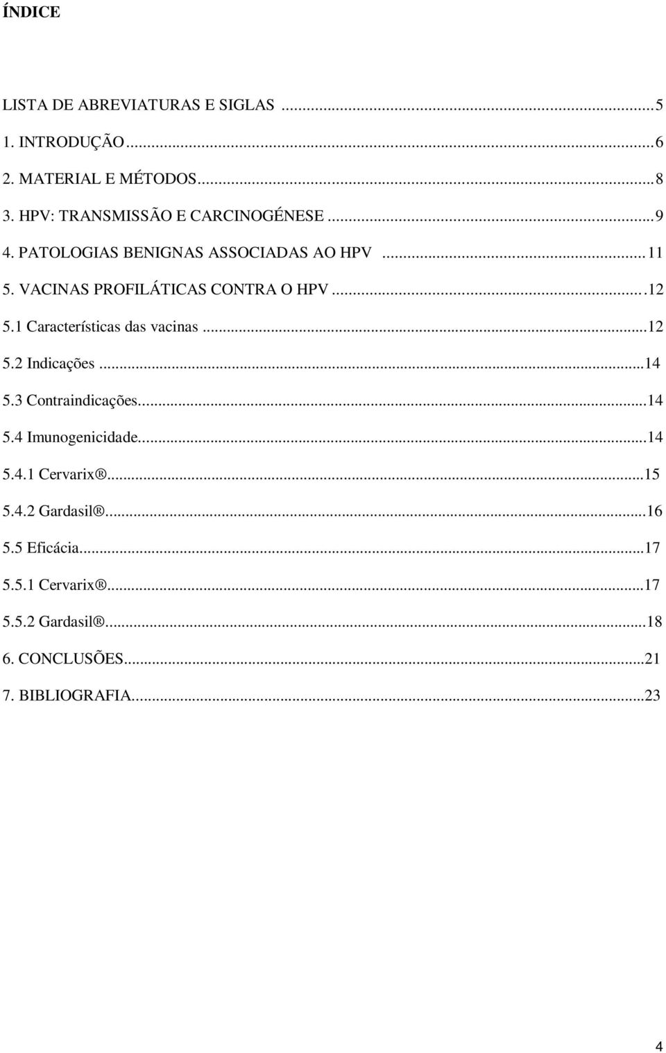 VACINAS PROFILÁTICAS CONTRA O HPV...12 5.1 Características das vacinas...12 5.2 Indicações...14 5.3 Contraindicações.