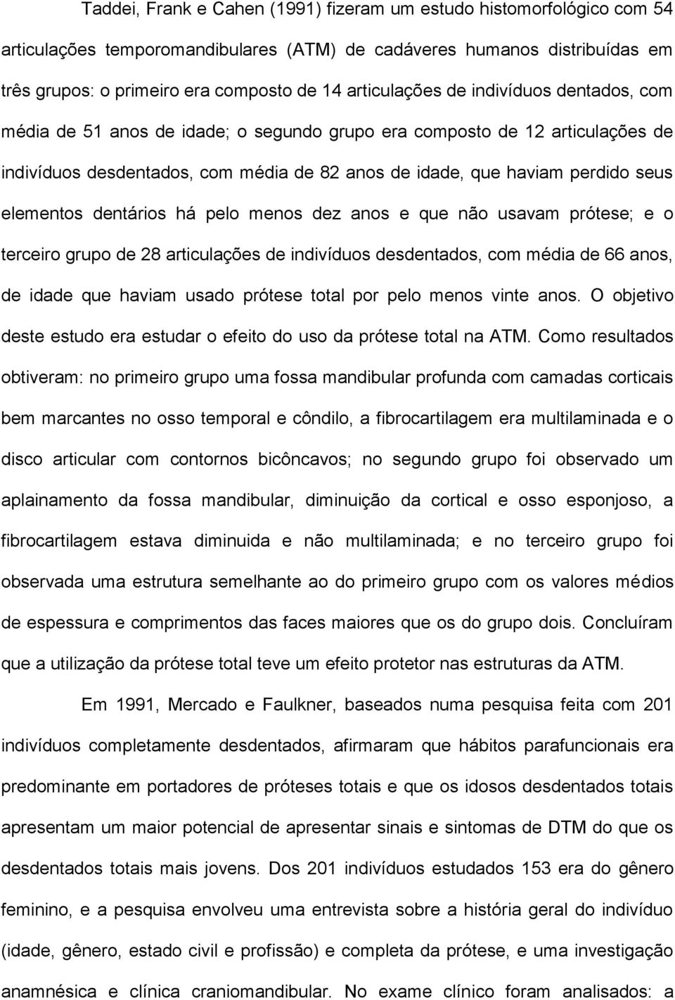 elementos dentários há pelo menos dez anos e que não usavam prótese; e o terceiro grupo de 28 articulações de indivíduos desdentados, com média de 66 anos, de idade que haviam usado prótese total por