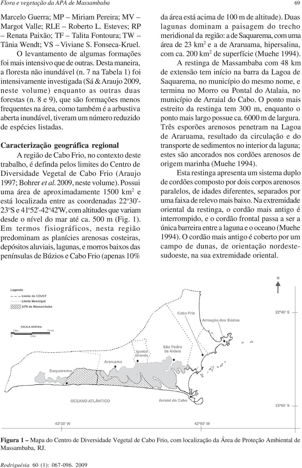 7 na Tabela 1) foi intensivamente investigada (Sá & Araujo 2009, neste volume) enquanto as outras duas forestas (n.