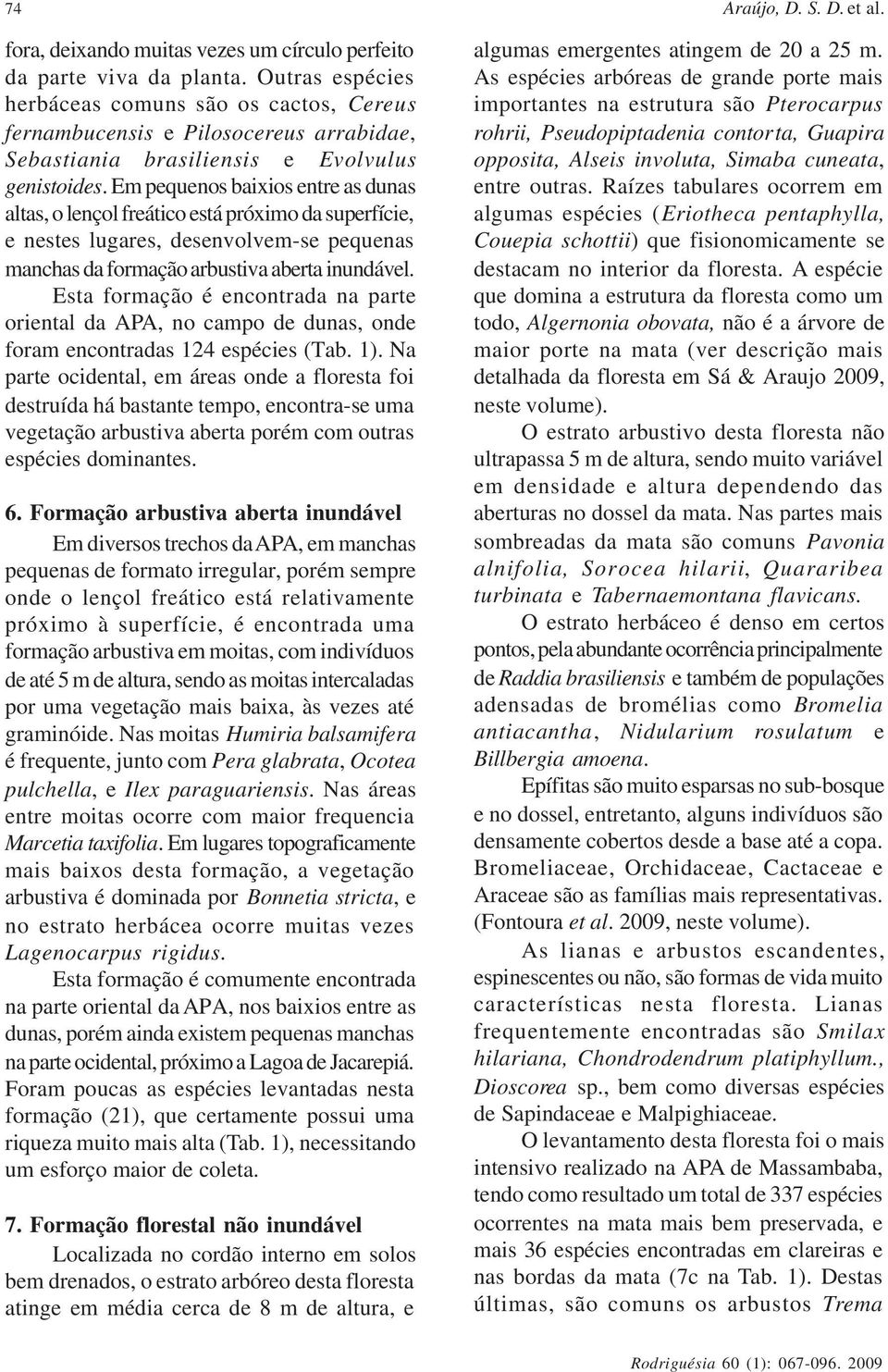 Em pequenos baixios entre as dunas altas, o lençol freático está próximo da superfície, e nestes lugares, desenvolvem-se pequenas manchas da formação arbustiva aberta inundável.