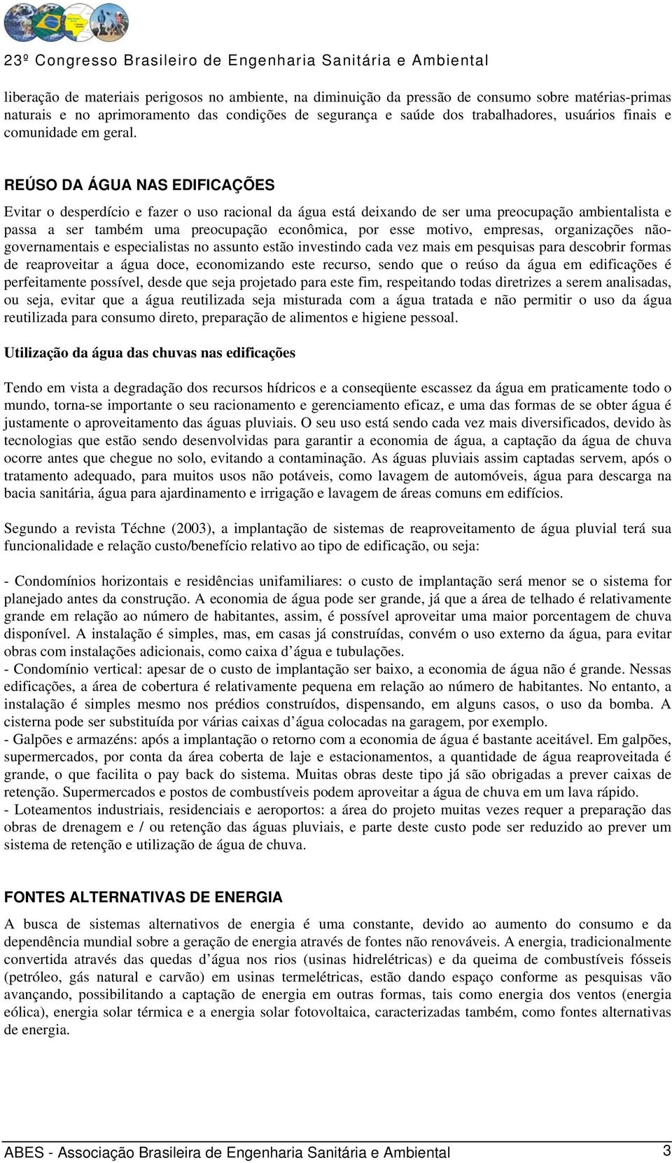 REÚSO DA ÁGUA NAS EDIFICAÇÕES Evitar o desperdício e fazer o uso racional da água está deixando de ser uma preocupação ambientalista e passa a ser também uma preocupação econômica, por esse motivo,