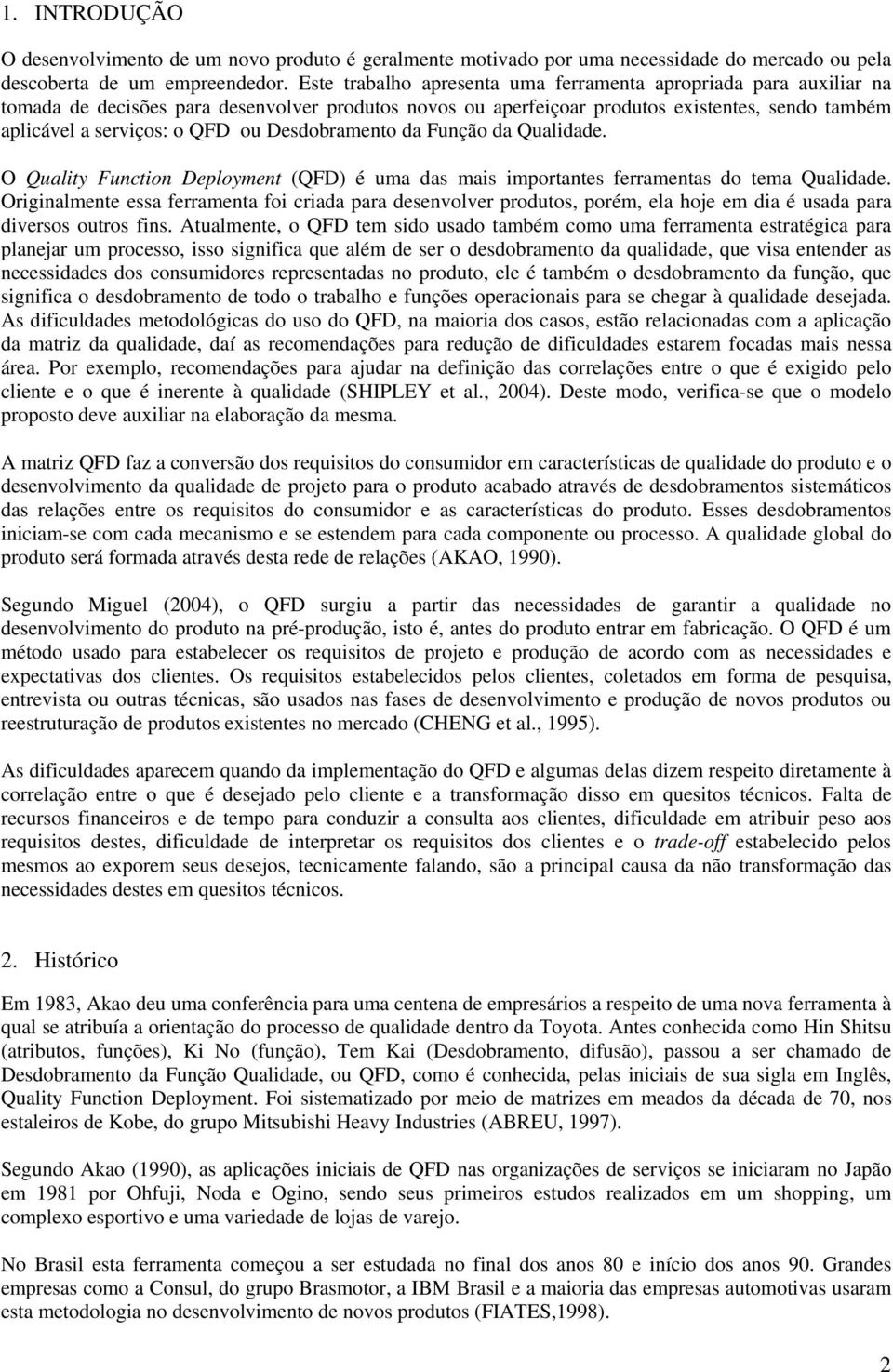 Desdobramento da Função da Qualidade. O Quality Function Deployment (QFD) é uma das mais importantes ferramentas do tema Qualidade.