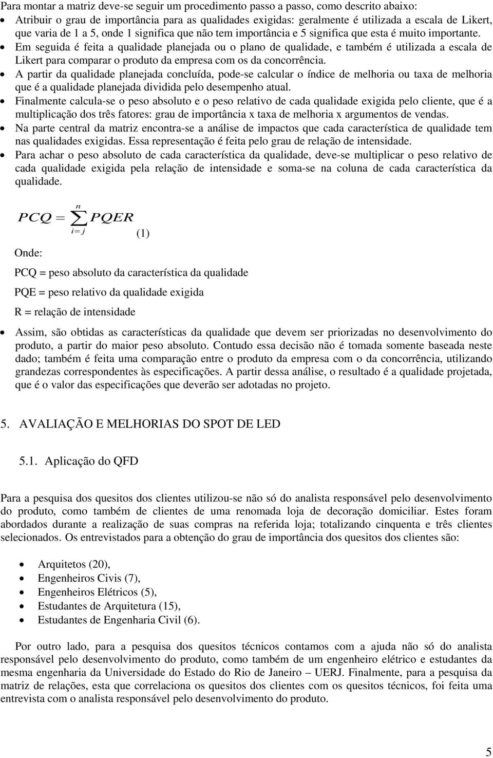 Em seguida é feita a qualidade planejada ou o plano de qualidade, e também é utilizada a escala de Likert para comparar o produto da empresa com os da concorrência.