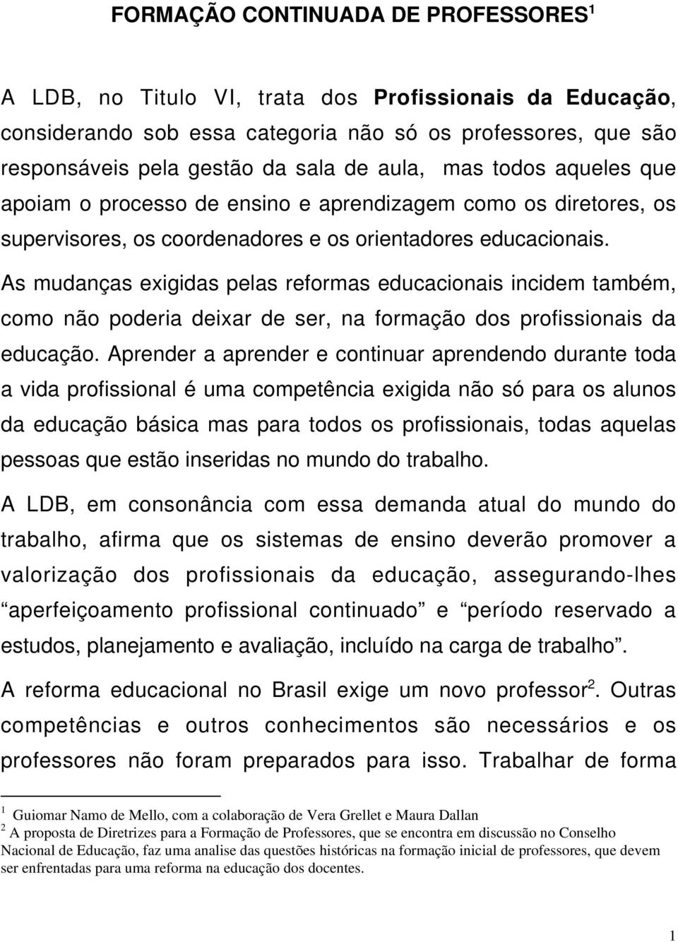 As mudanças exigidas pelas reformas educacionais incidem também, como não poderia deixar de ser, na formação dos profissionais da educação.