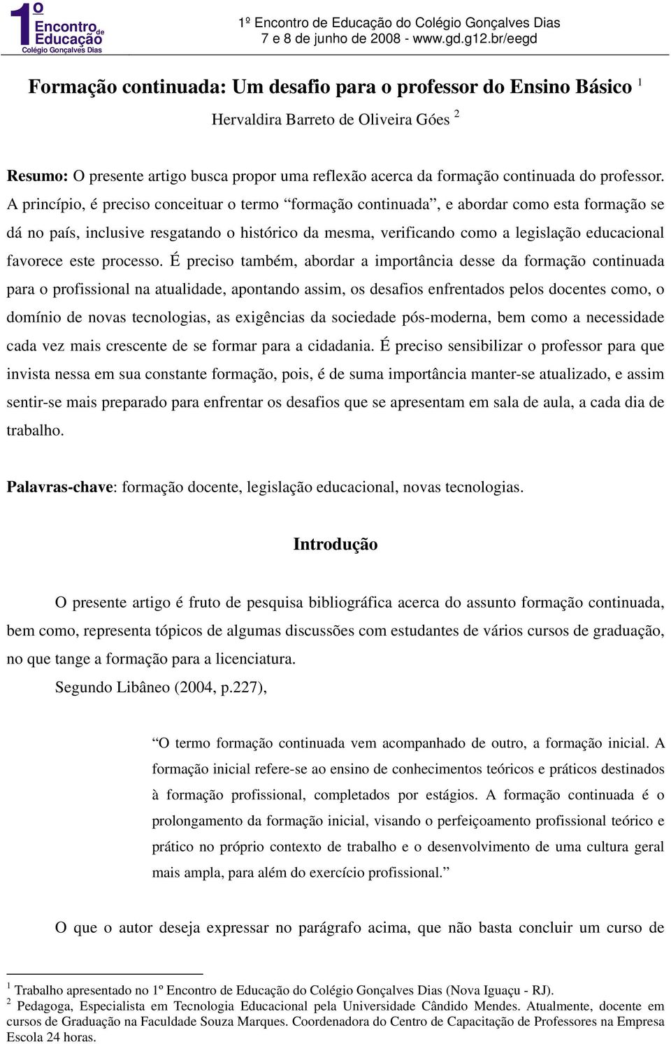 A princípio, é preciso conceituar o termo formação continuada, e abordar como esta formação se dá no país, inclusive resgatando o histórico da mesma, verificando como a legislação educacional