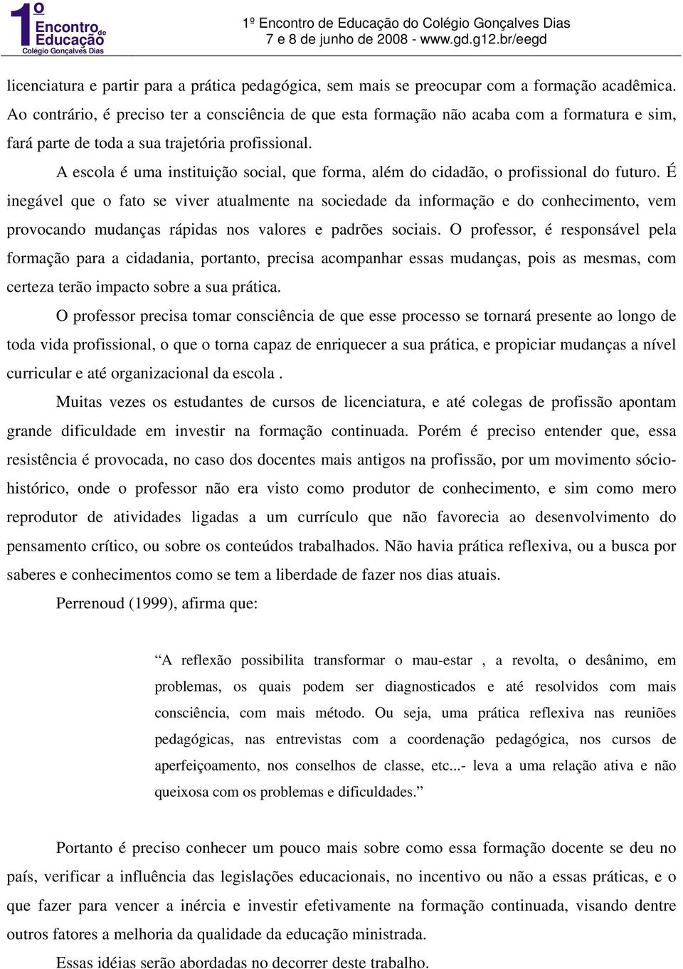 A escola é uma instituição social, que forma, além do cidadão, o profissional do futuro.