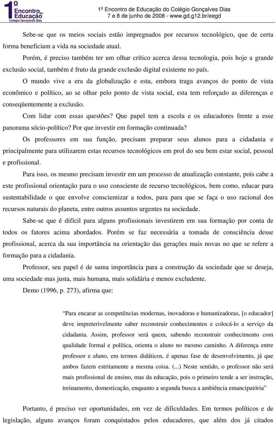 O mundo vive a era da globalização e esta, embora traga avanços do ponto de vista econômico e político, ao se olhar pelo ponto de vista social, esta tem reforçado as diferenças e conseqüentemente a