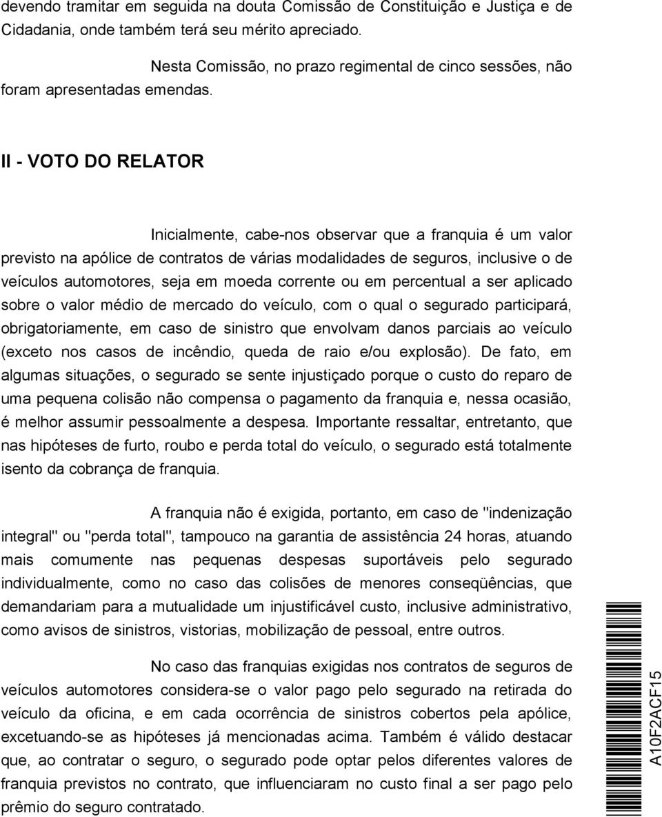 II - VOTO DO RELATOR Inicialmente, cabe-nos observar que a franquia é um valor previsto na apólice de contratos de várias modalidades de seguros, inclusive o de veículos automotores, seja em moeda