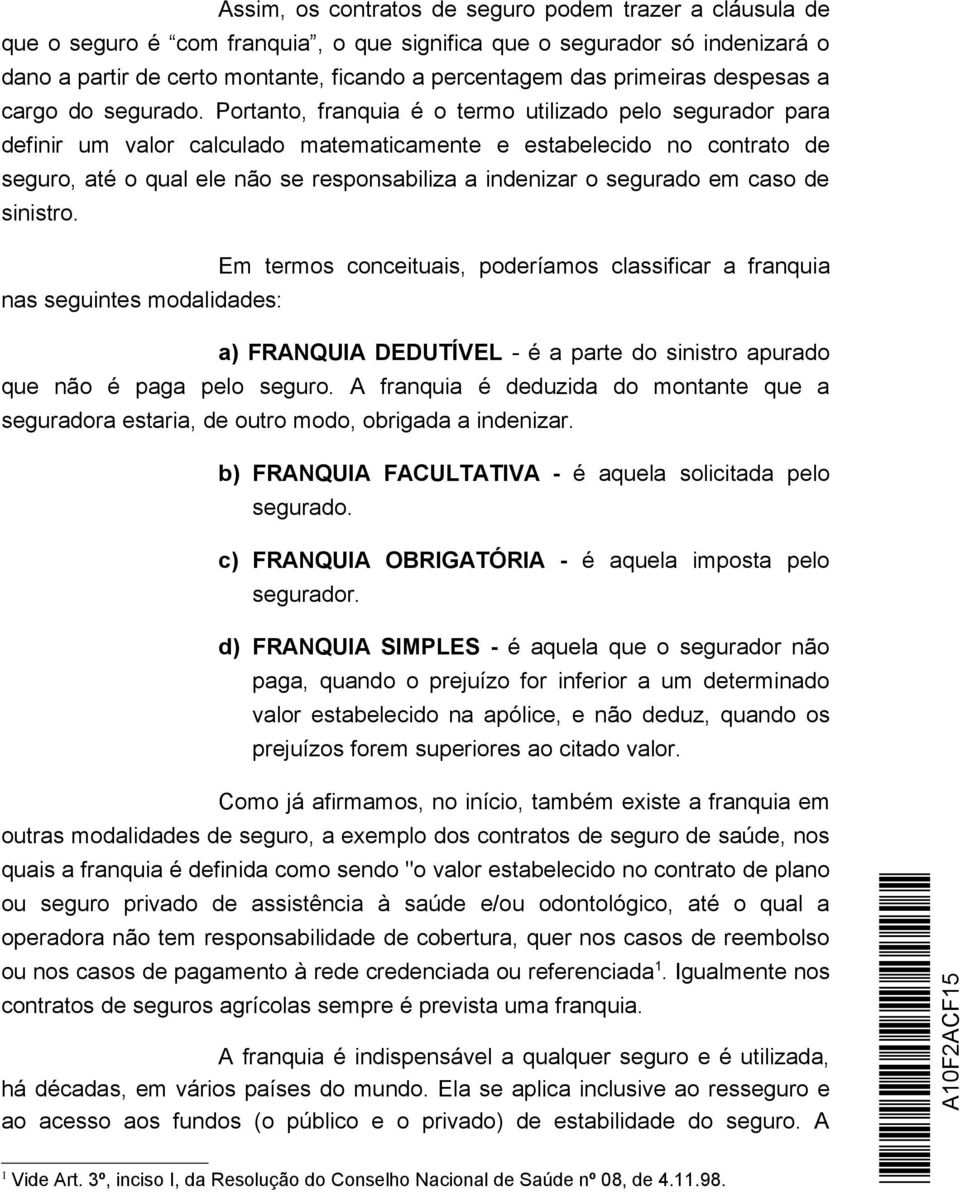 Portanto, franquia é o termo utilizado pelo segurador para definir um valor calculado matematicamente e estabelecido no contrato de seguro, até o qual ele não se responsabiliza a indenizar o segurado