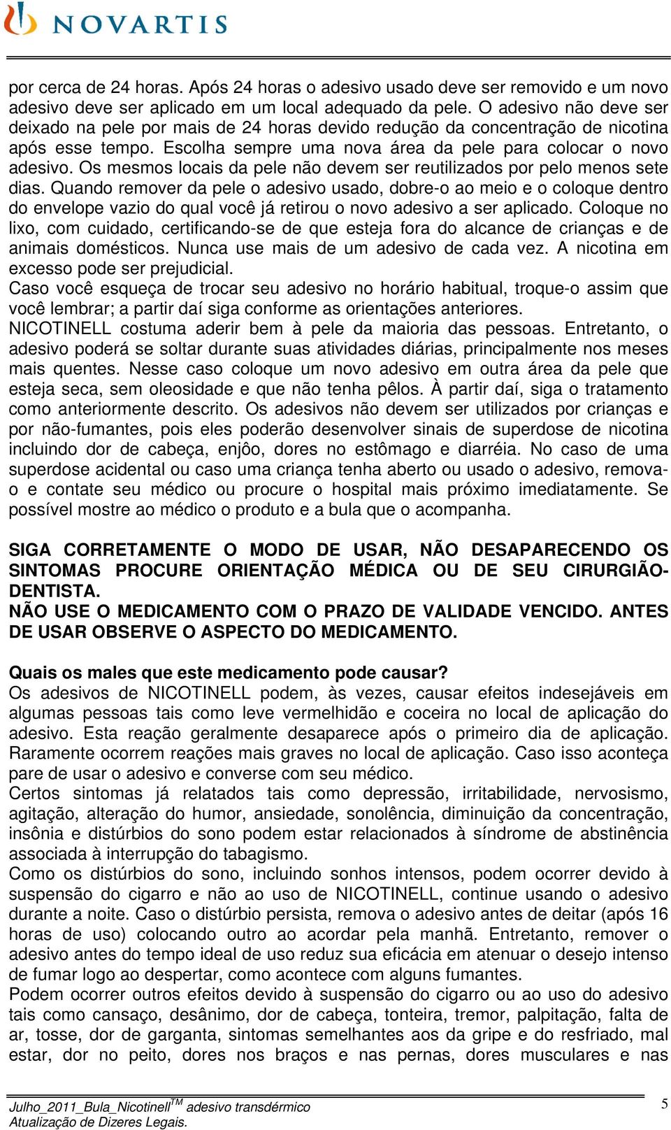 Os mesmos locais da pele não devem ser reutilizados por pelo menos sete dias.