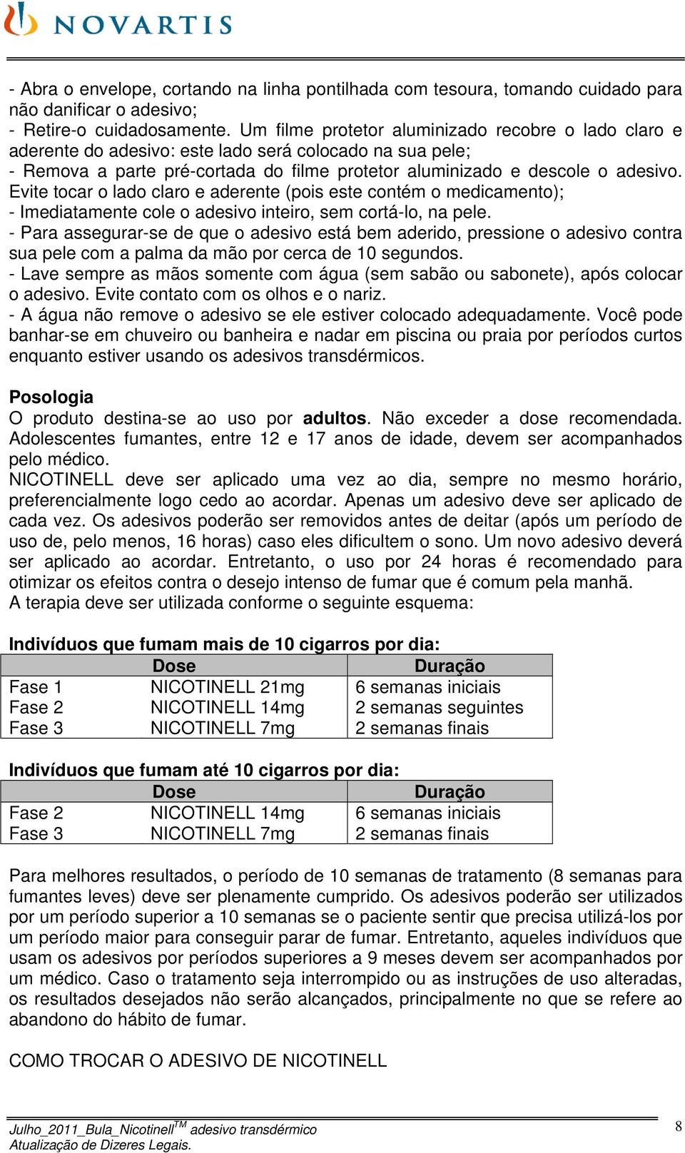 Evite tocar o lado claro e aderente (pois este contém o medicamento); - Imediatamente cole o adesivo inteiro, sem cortá-lo, na pele.