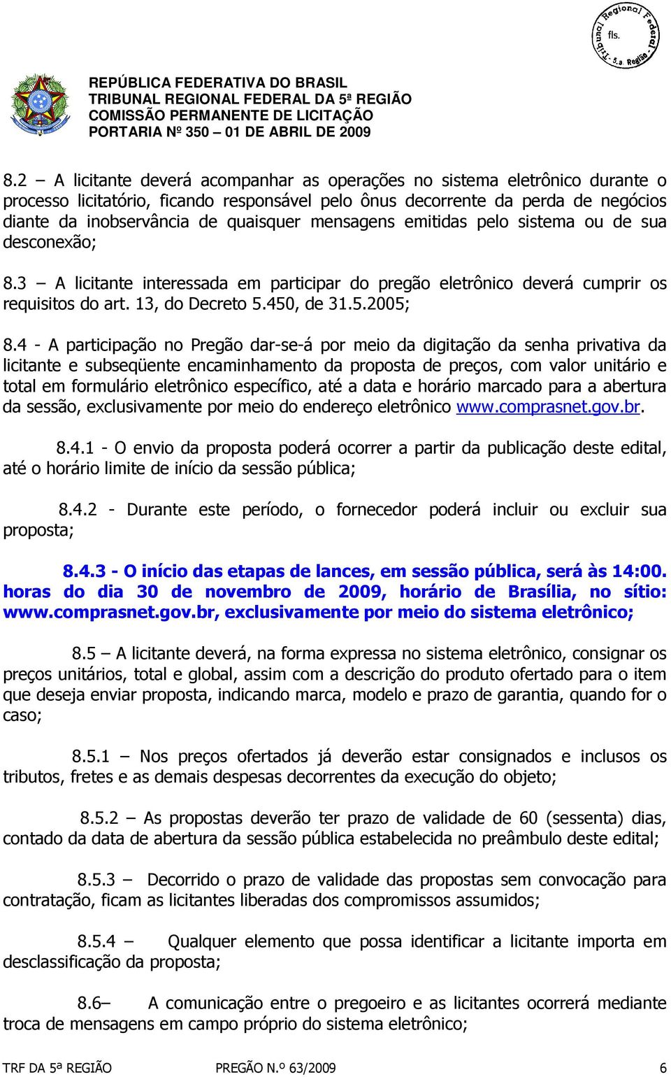 4 - A participação no Pregão dar-se-á por meio da digitação da senha privativa da licitante e subseqüente encaminhamento da proposta de preços, com valor unitário e total em formulário eletrônico