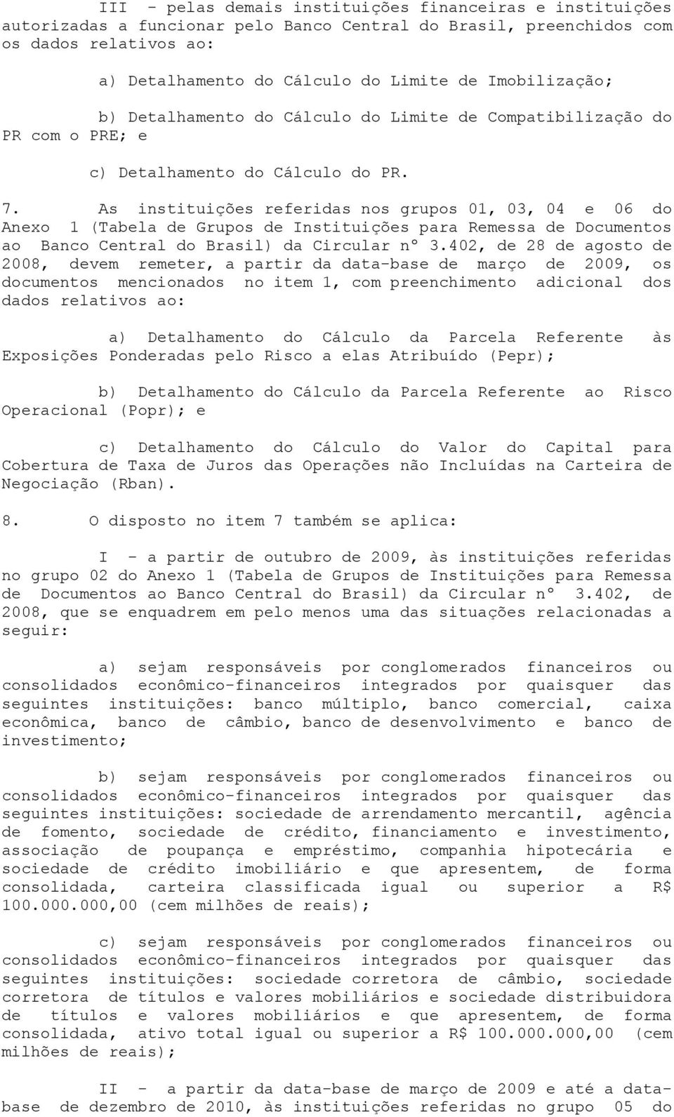 As instituições referidas nos grupos 01, 03, 04 e 06 do Anexo 1 (Tabela de Grupos de Instituições para Remessa de Documentos ao Banco Central do Brasil) da Circular nº 3.