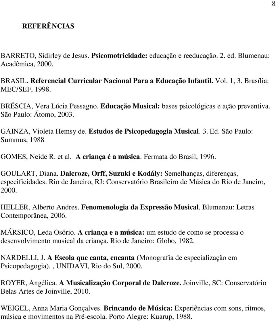 Ed. São Paulo: Summus, 1988 GOMES, Neide R. et al. A criança é a música. Fermata do Brasil, 1996. GOULART, Diana. Dalcroze, Orff, Suzuki e Kodály: Semelhanças, diferenças, especificidades.