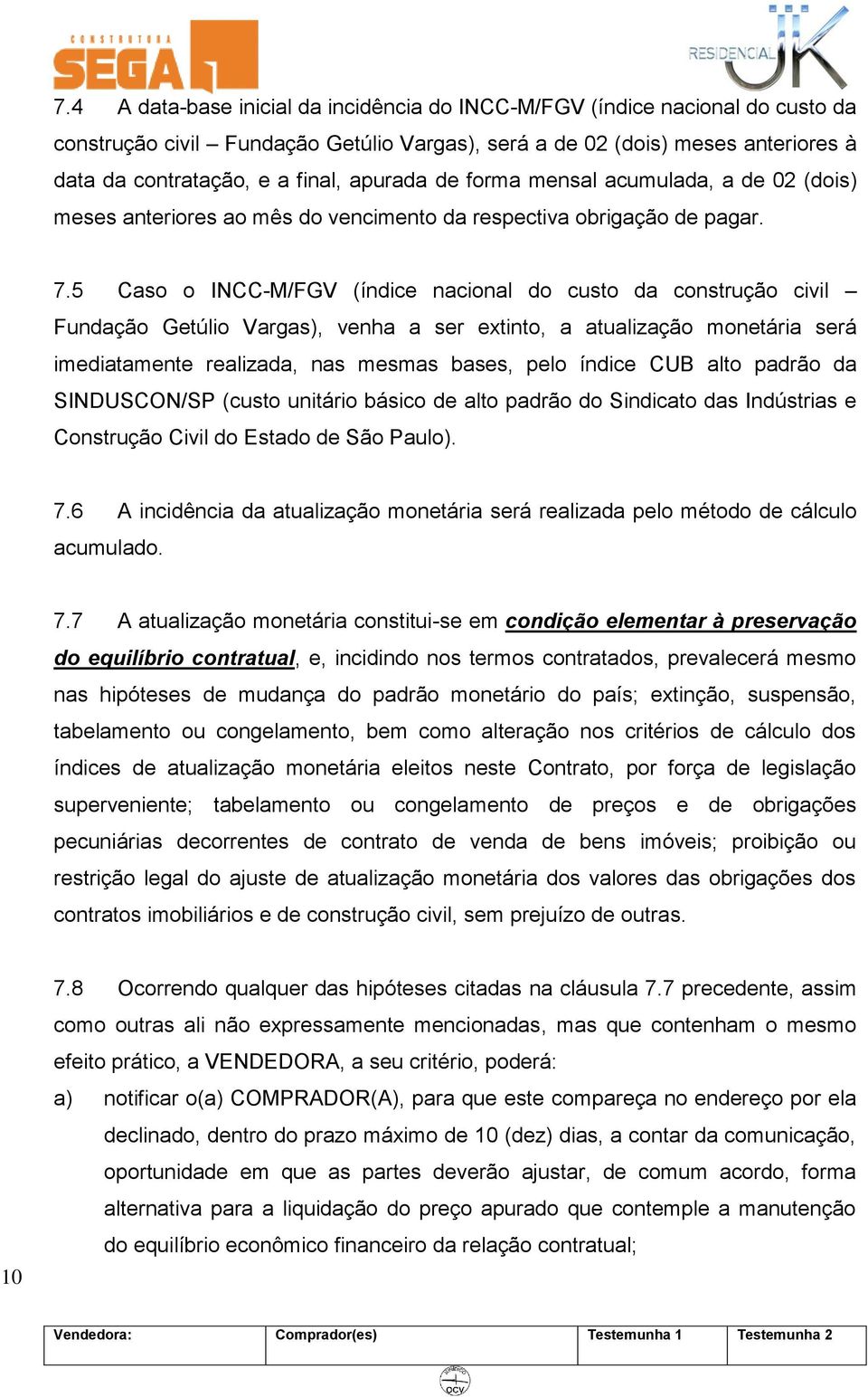 5 Caso o INCC-M/FGV (índice nacional do custo da construção civil Fundação Getúlio Vargas), venha a ser extinto, a atualização monetária será imediatamente realizada, nas mesmas bases, pelo índice