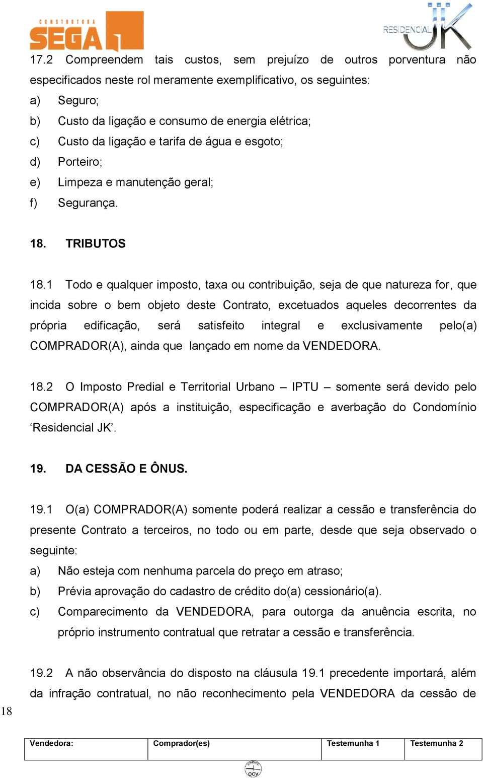 1 Todo e qualquer imposto, taxa ou contribuição, seja de que natureza for, que incida sobre o bem objeto deste Contrato, excetuados aqueles decorrentes da própria edificação, será satisfeito integral