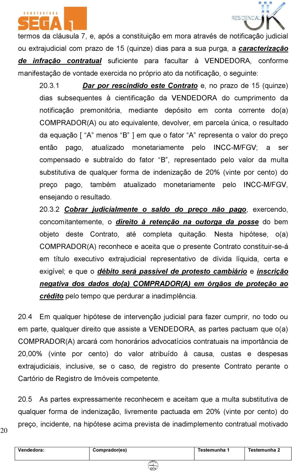 1 Dar por rescindido este Contrato e, no prazo de 15 (quinze) dias subsequentes à cientificação da VENDEDORA do cumprimento da notificação premonitória, mediante depósito em conta corrente do(a)