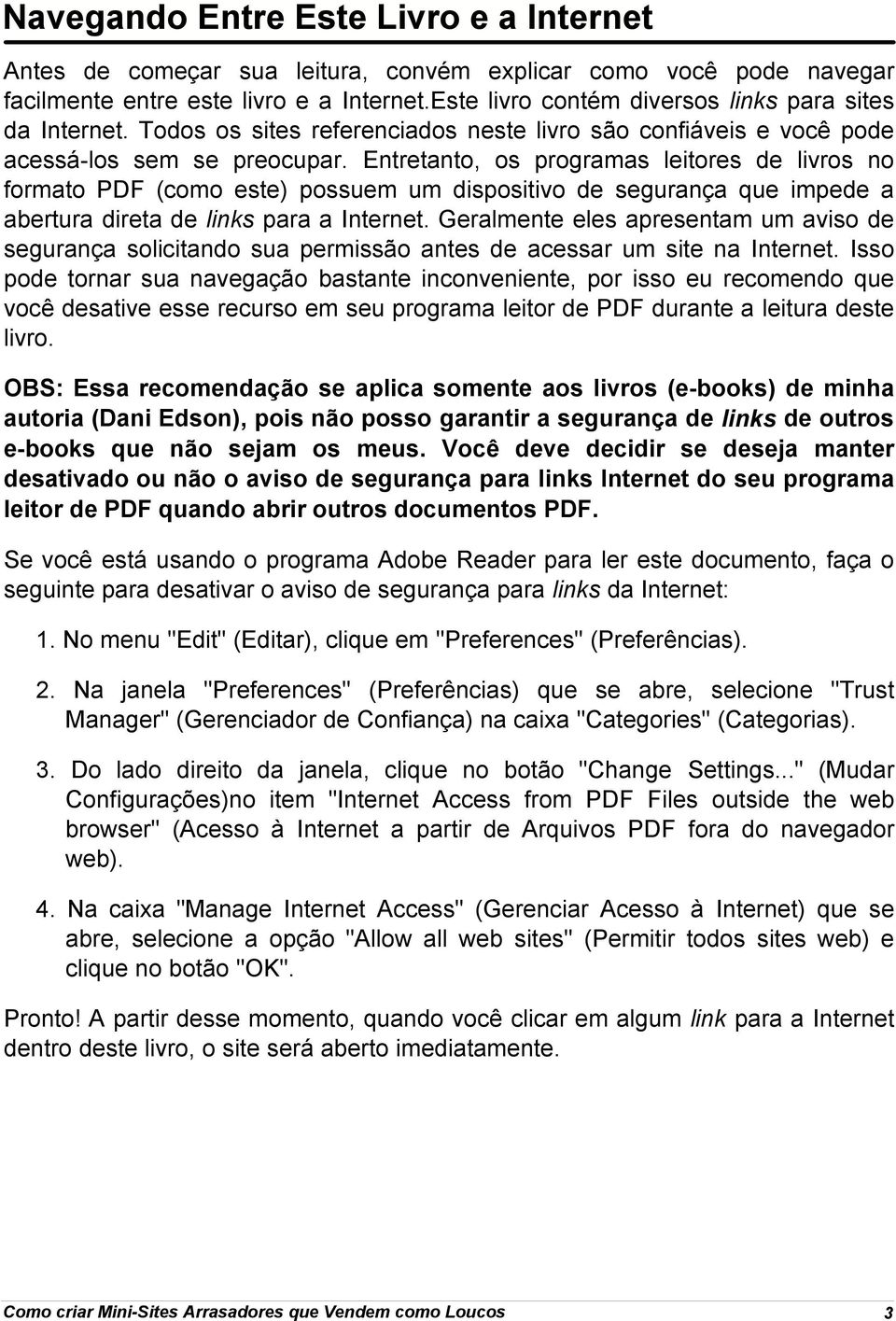 Entretanto, os programas leitores de livros no formato PDF (como este) possuem um dispositivo de segurança que impede a abertura direta de links para a Internet.